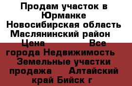 Продам участок в Юрманке Новосибирская область, Маслянинский район) › Цена ­ 700 000 - Все города Недвижимость » Земельные участки продажа   . Алтайский край,Бийск г.